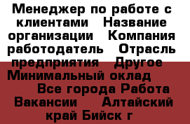 Менеджер по работе с клиентами › Название организации ­ Компания-работодатель › Отрасль предприятия ­ Другое › Минимальный оклад ­ 23 000 - Все города Работа » Вакансии   . Алтайский край,Бийск г.